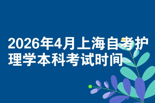 2026年4月上海自考护理学本科考试时间