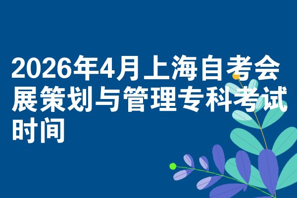 2026年4月上海自考会展策划与管理专科考试时间