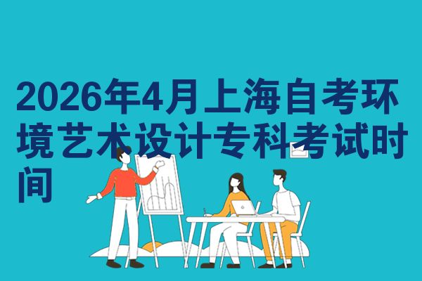 2026年4月上海自考环境艺术设计专科考试时间