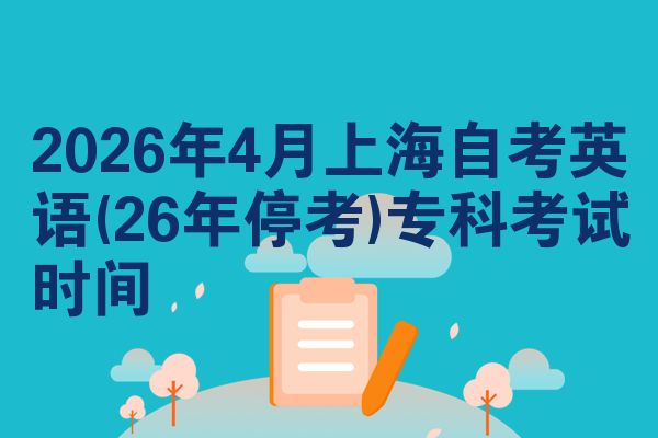 2026年4月上海自考英语(26年停考)专科考试时间