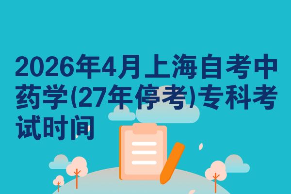 2026年4月上海自考中药学(27年停考)专科考试时间