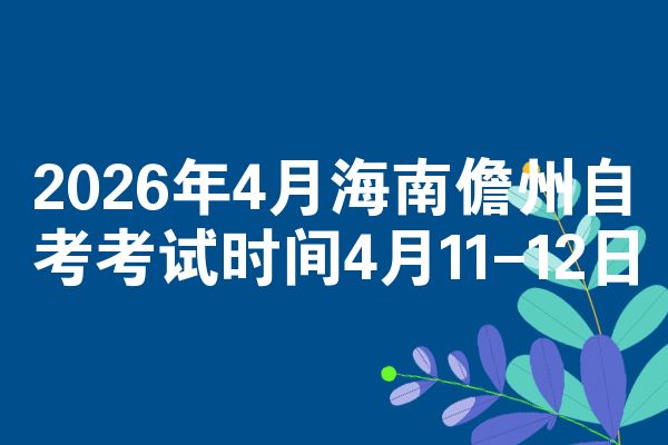 2026年4月海南儋州自考考试时间4月11-12日