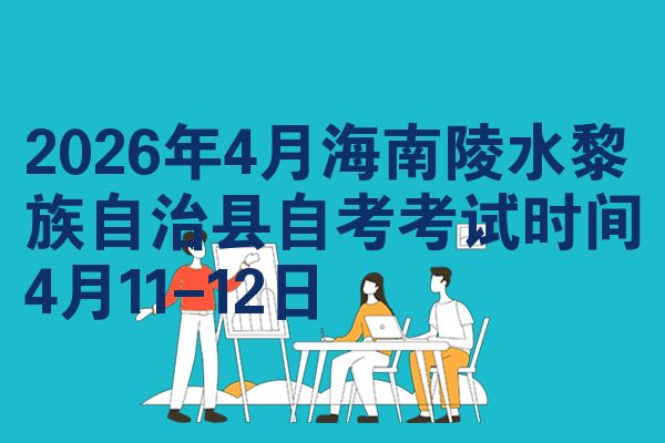 2026年4月海南陵水黎族自治县自考考试时间4月11-12日