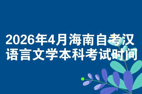 2026年4月海南自考汉语言文学本科考试时间