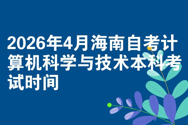 2026年4月海南自考计算机科学与技术本科考试时间