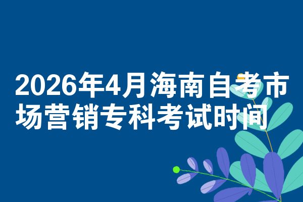 2026年4月海南自考市场营销专科考试时间