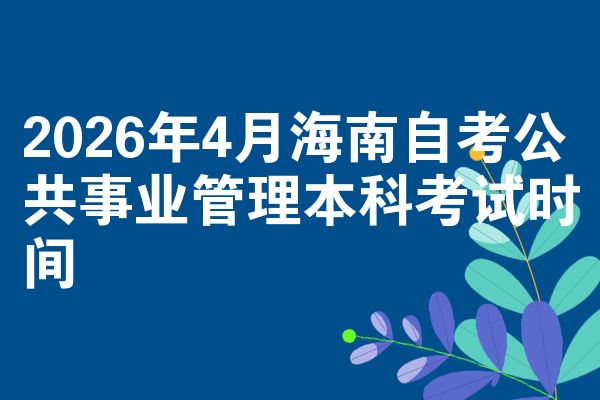 2026年4月海南自考公共事业管理本科考试时间