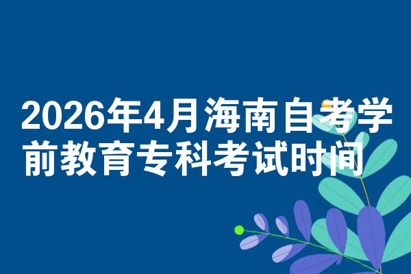 2026年4月海南自考学前教育专科考试时间
