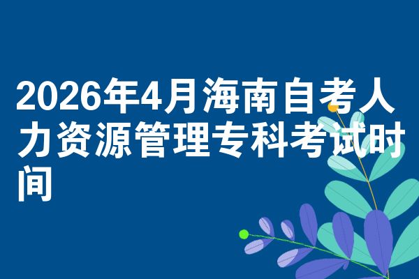 2026年4月海南自考人力资源管理专科考试时间