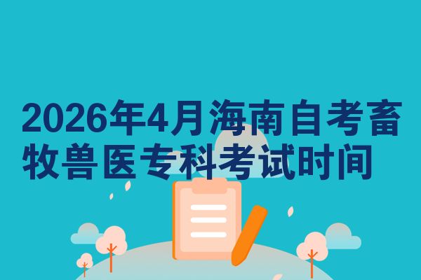 2026年4月海南自考畜牧兽医专科考试时间