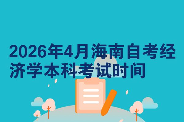 2026年4月海南自考经济学本科考试时间