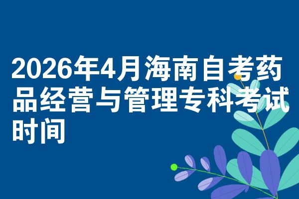 2026年4月海南自考药品经营与管理专科考试时间