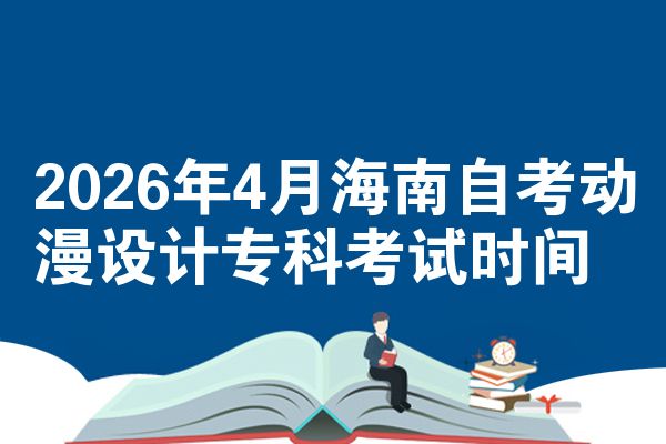 2026年4月海南自考动漫设计专科考试时间