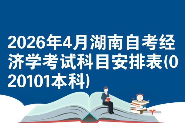 2026年4月湖南自考经济学考试科目安排表(020101本科)