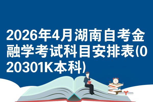 2026年4月湖南自考金融学考试科目安排表(020301K本科)