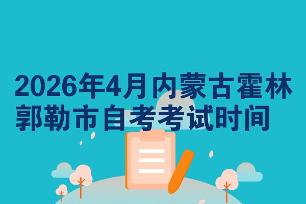 2026年4月内蒙古霍林郭勒市自考考试时间