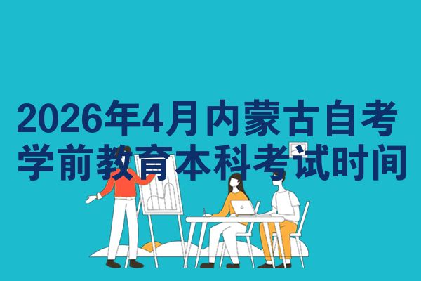 2026年4月内蒙古自考学前教育本科考试时间