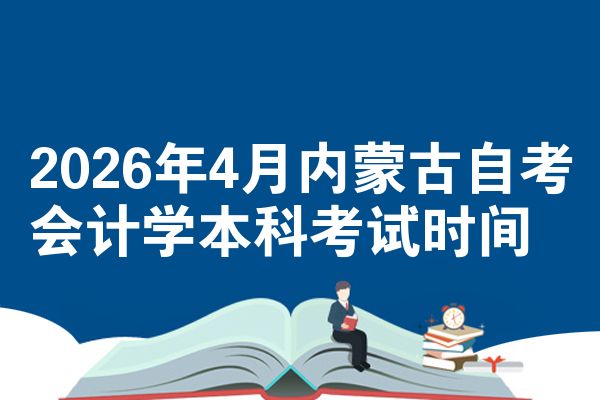2026年4月内蒙古自考会计学本科考试时间