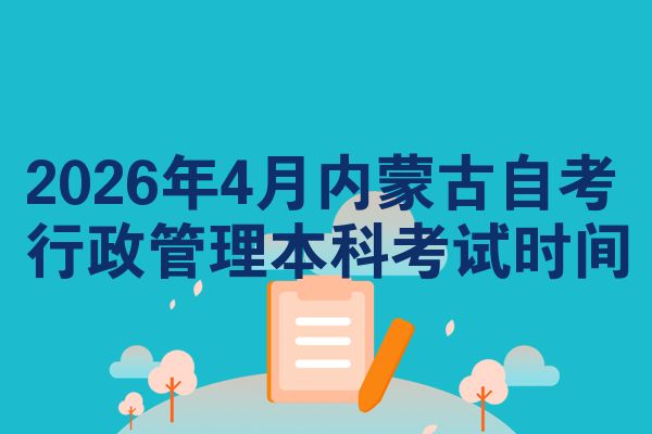 2026年4月内蒙古自考行政管理本科考试时间