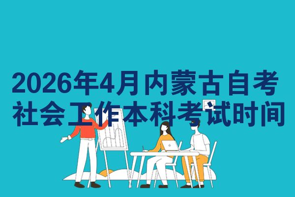 2026年4月内蒙古自考社会工作本科考试时间