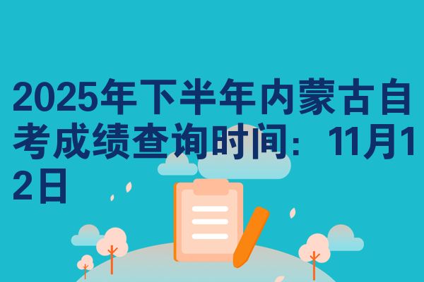 2025年下半年内蒙古自考成绩查询时间:11月12日