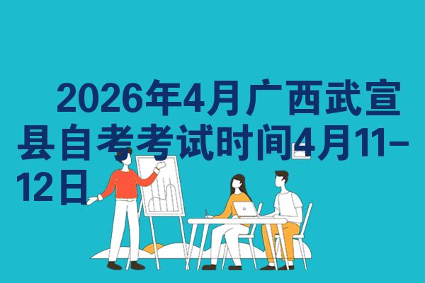 ​2026年4月广西武宣县自考考试时间4月11-12日