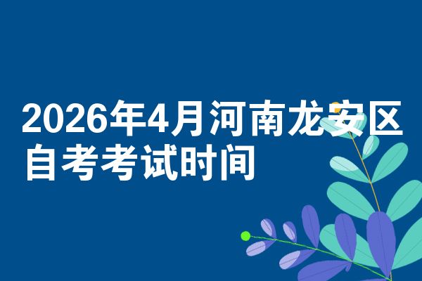 2026年4月河南龙安区自考考试时间