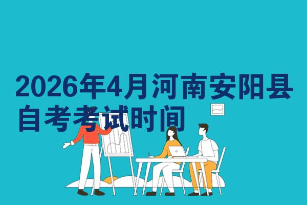 2026年4月河南安阳县自考考试时间
