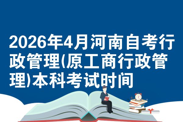 2026年4月河南自考行政管理(原工商行政管理)本科考试时间