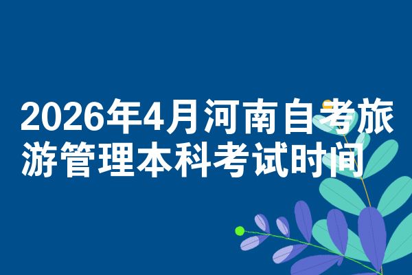 2026年4月河南自考旅游管理本科考试时间