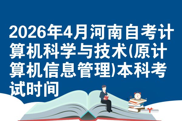 2026年4月河南自考计算机科学与技术(原计算机信息管理)本科考试时间