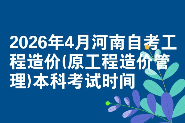 2026年4月河南自考工程造价(原工程造价管理)本科考试时间
