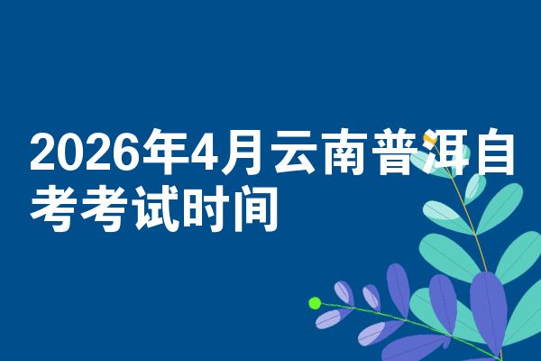 2026年4月云南普洱自考考试时间