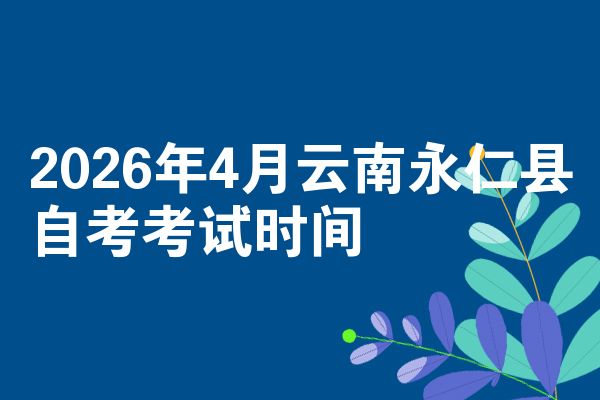 2026年4月云南永仁县自考考试时间