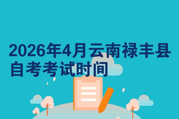 2026年4月云南禄丰县自考考试时间