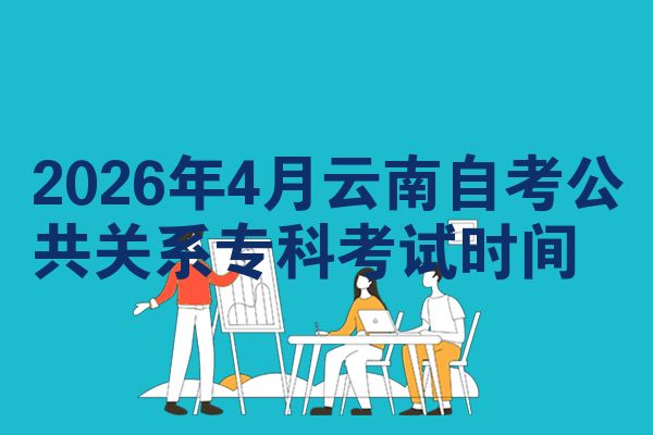 2026年4月云南自考公共关系专科考试时间