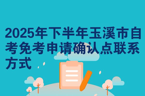 2025年下半年玉溪市自考免考申请确认点联系方式