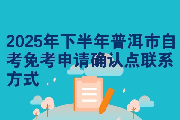 2025年下半年普洱市自考免考申请确认点联系方式