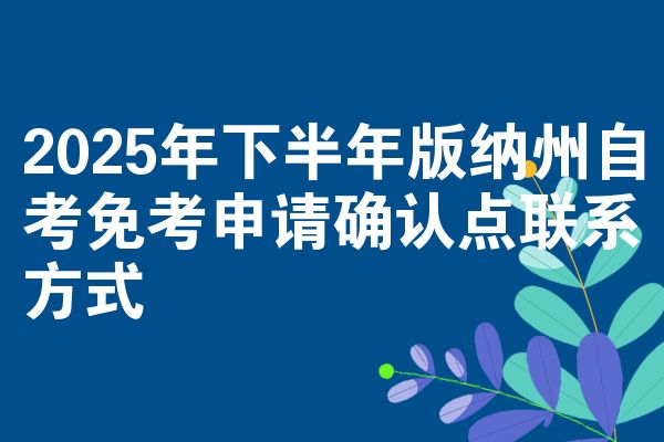 2025年下半年版纳州自考免考申请确认点联系方式