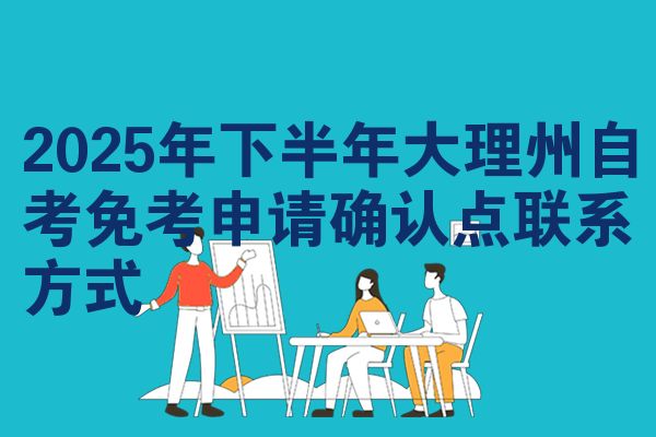 2025年下半年大理州自考免考申请确认点联系方式