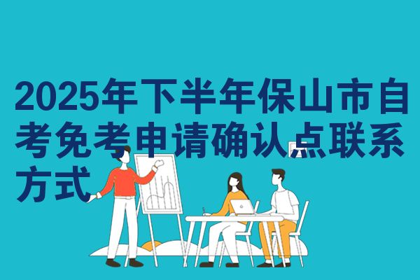 2025年下半年保山市自考免考申请确认点联系方式