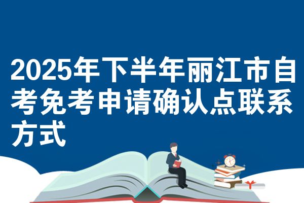 2025年下半年丽江市自考免考申请确认点联系方式