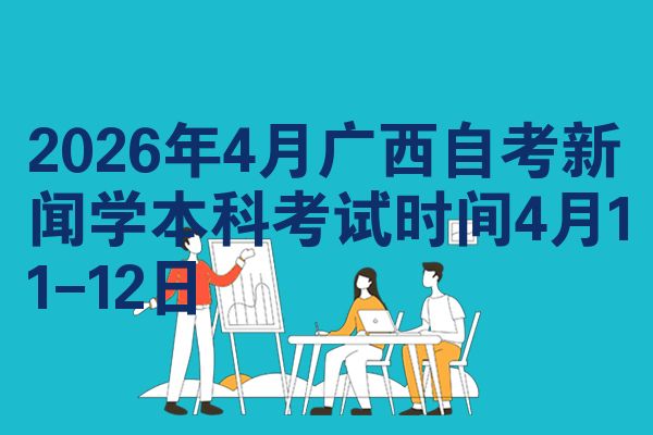 2026年4月广西自考新闻学本科考试时间4月11-12日
