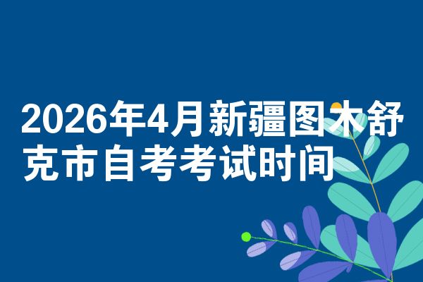 2026年4月新疆图木舒克市自考考试时间