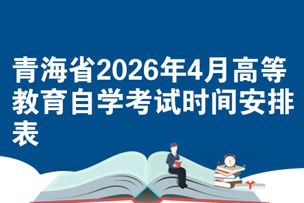 青海省2026年4月高等教育自学考试时间安排表