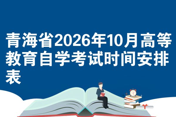 青海省2026年10月高等教育自学考试时间安排表