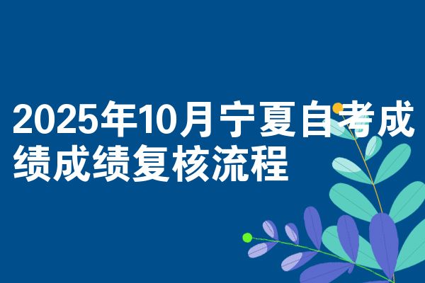 2025年10月宁夏自考成绩成绩复核流程