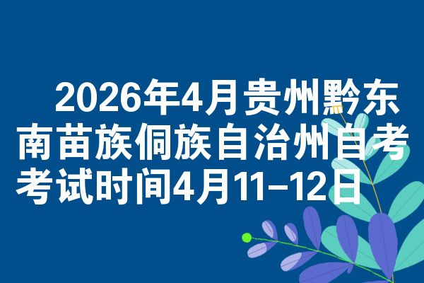 2026年4月贵州黔东南苗族侗族自治州自考考试时间4月11-12日