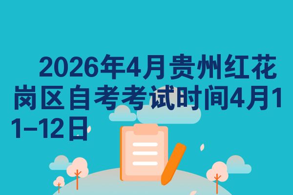 ​2026年4月贵州红花岗区自考考试时间4月11-12日