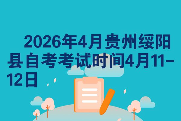 2026年4月贵州绥阳县自考考试时间4月11-12日